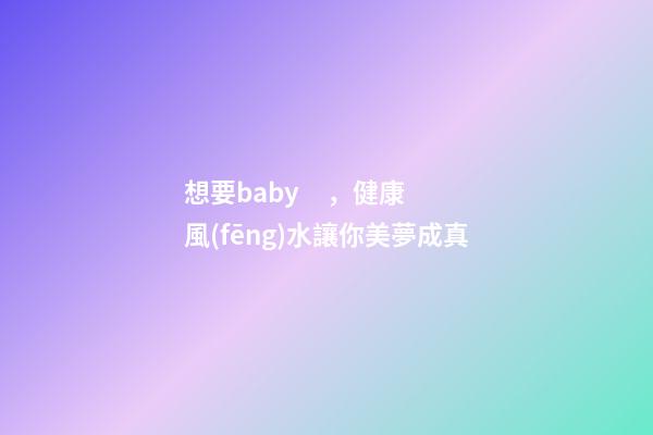 想要baby，健康風(fēng)水讓你美夢成真